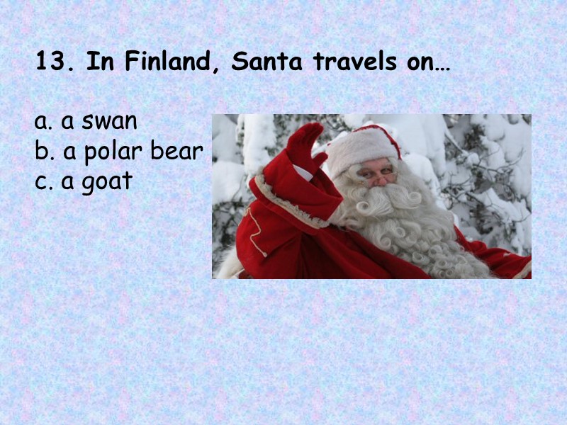 13. In Finland, Santa travels on…    a. a swan b. a